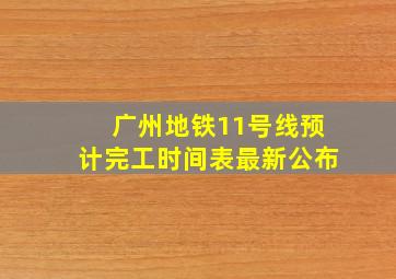 广州地铁11号线预计完工时间表最新公布