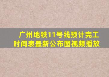 广州地铁11号线预计完工时间表最新公布图视频播放