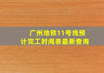 广州地铁11号线预计完工时间表最新查询