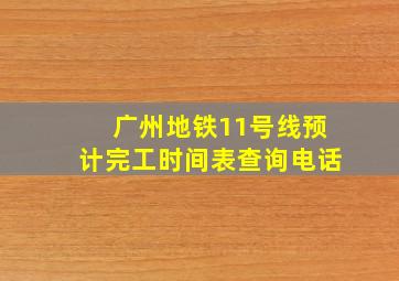 广州地铁11号线预计完工时间表查询电话