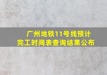 广州地铁11号线预计完工时间表查询结果公布