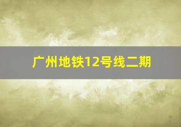 广州地铁12号线二期