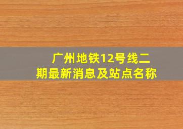 广州地铁12号线二期最新消息及站点名称