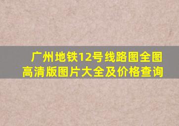 广州地铁12号线路图全图高清版图片大全及价格查询