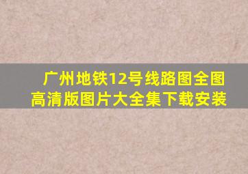 广州地铁12号线路图全图高清版图片大全集下载安装