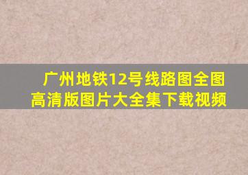 广州地铁12号线路图全图高清版图片大全集下载视频