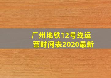 广州地铁12号线运营时间表2020最新