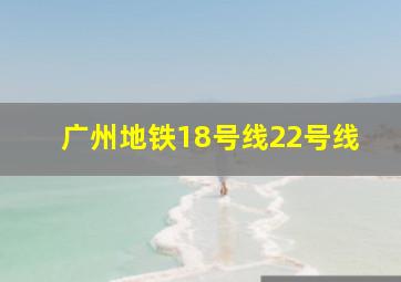 广州地铁18号线22号线