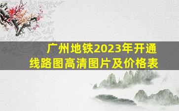 广州地铁2023年开通线路图高清图片及价格表