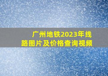 广州地铁2023年线路图片及价格查询视频