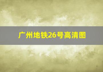 广州地铁26号高清图