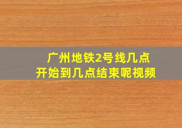 广州地铁2号线几点开始到几点结束呢视频