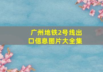 广州地铁2号线出口信息图片大全集