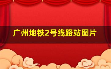 广州地铁2号线路站图片