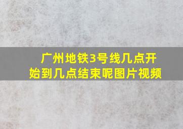 广州地铁3号线几点开始到几点结束呢图片视频