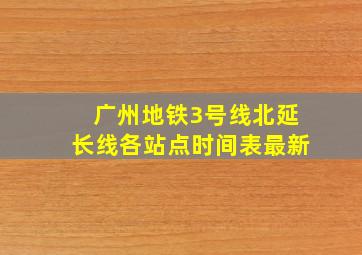 广州地铁3号线北延长线各站点时间表最新