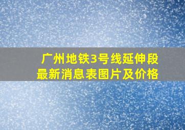 广州地铁3号线延伸段最新消息表图片及价格