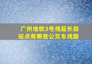 广州地铁3号线延长段站点有哪些公交车线路