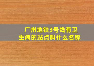 广州地铁3号线有卫生间的站点叫什么名称