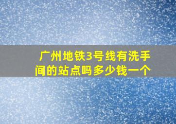 广州地铁3号线有洗手间的站点吗多少钱一个