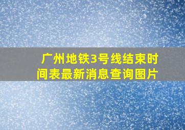 广州地铁3号线结束时间表最新消息查询图片