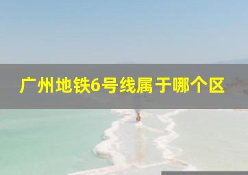 广州地铁6号线属于哪个区