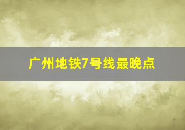 广州地铁7号线最晚点