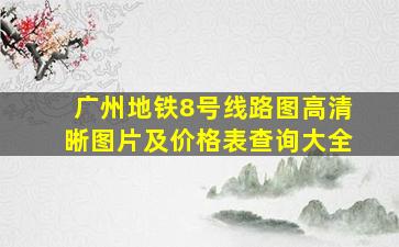 广州地铁8号线路图高清晰图片及价格表查询大全