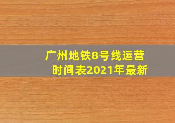 广州地铁8号线运营时间表2021年最新