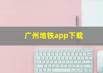 广州地铁app下载