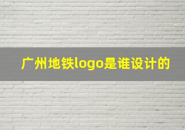 广州地铁logo是谁设计的