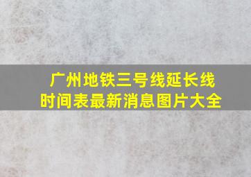 广州地铁三号线延长线时间表最新消息图片大全