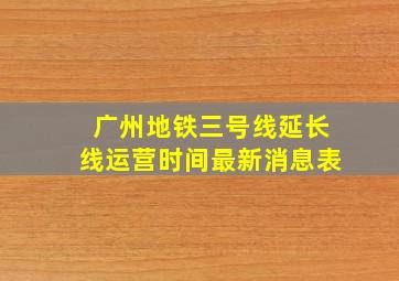 广州地铁三号线延长线运营时间最新消息表