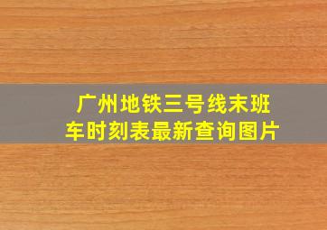 广州地铁三号线末班车时刻表最新查询图片