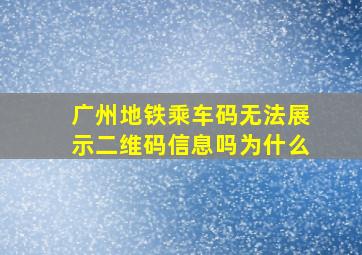 广州地铁乘车码无法展示二维码信息吗为什么