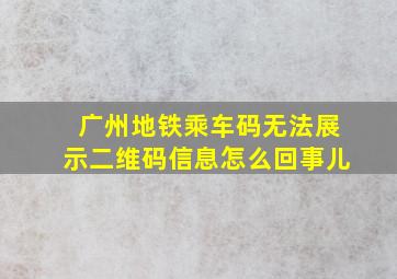 广州地铁乘车码无法展示二维码信息怎么回事儿