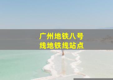 广州地铁八号线地铁线站点