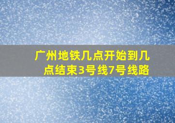 广州地铁几点开始到几点结束3号线7号线路