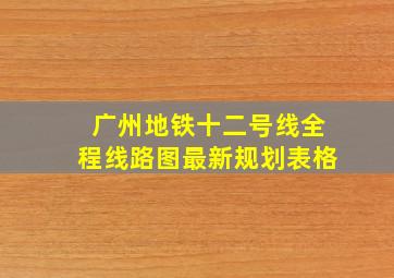 广州地铁十二号线全程线路图最新规划表格