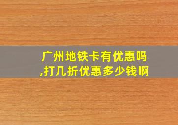 广州地铁卡有优惠吗,打几折优惠多少钱啊