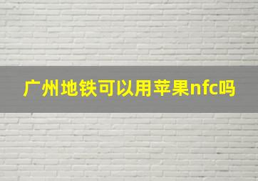 广州地铁可以用苹果nfc吗