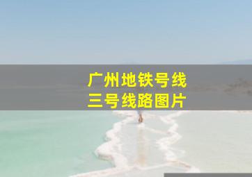 广州地铁号线三号线路图片