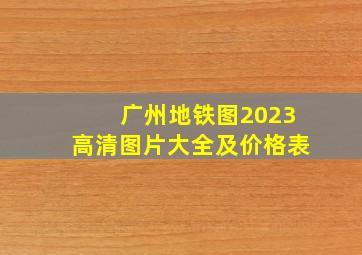 广州地铁图2023高清图片大全及价格表