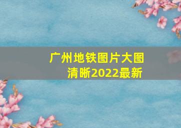 广州地铁图片大图清晰2022最新