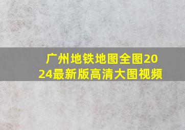 广州地铁地图全图2024最新版高清大图视频