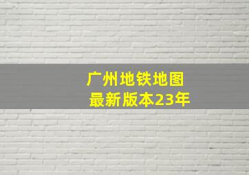 广州地铁地图最新版本23年