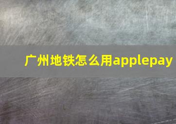 广州地铁怎么用applepay