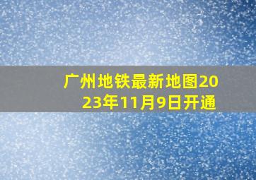 广州地铁最新地图2023年11月9日开通