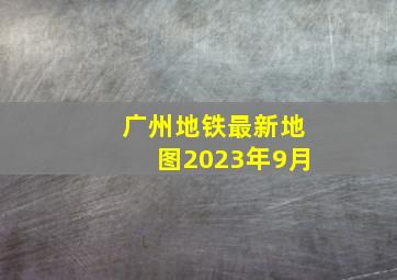 广州地铁最新地图2023年9月