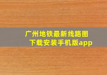 广州地铁最新线路图下载安装手机版app